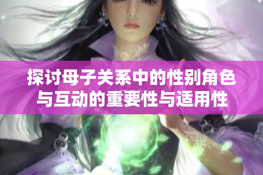 探讨母子关系中的性别角色与互动的重要性与适用性