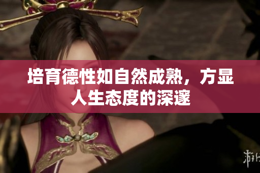 培育德性如自然成熟，方显人生态度的深邃