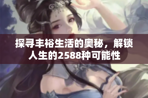 探寻丰裕生活的奥秘，解锁人生的2588种可能性