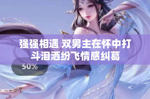 强强相遇 双男主在怀中打斗泪洒纷飞情感纠葛