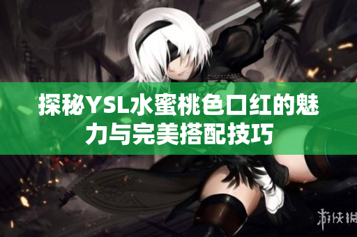 探秘YSL水蜜桃色口红的魅力与完美搭配技巧