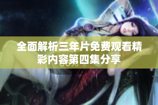全面解析三年片免费观看精彩内容第四集分享
