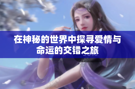 在神秘的世界中探寻爱情与命运的交错之旅