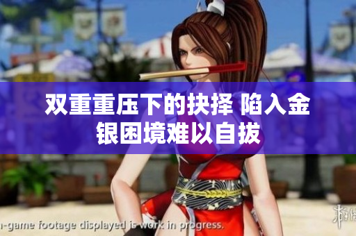 双重重压下的抉择 陷入金银困境难以自拔