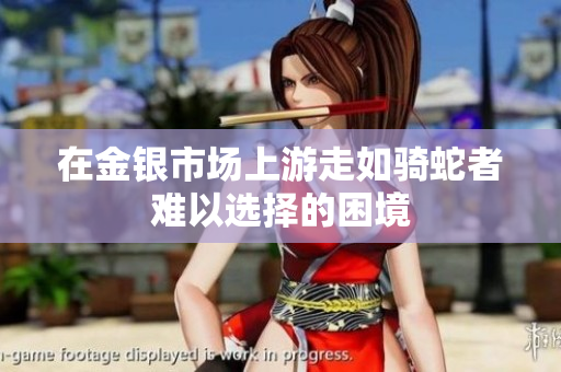 在金银市场上游走如骑蛇者难以选择的困境