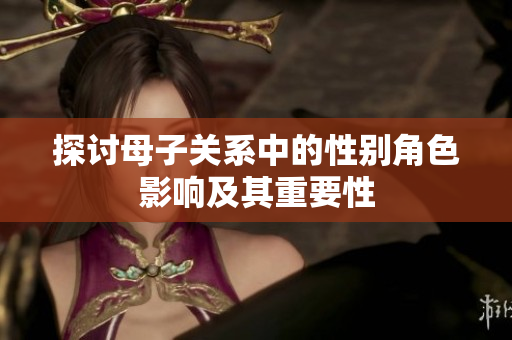 探讨母子关系中的性别角色影响及其重要性