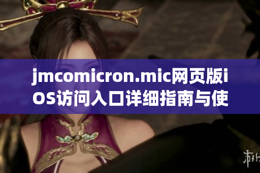 jmcomicron.mic网页版iOS访问入口详细指南与使用技巧