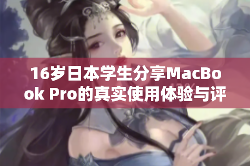 16岁日本学生分享MacBook Pro的真实使用体验与评测分析