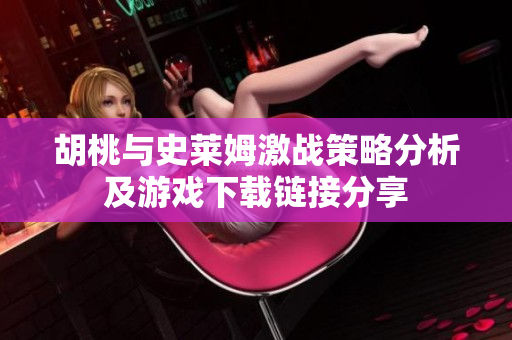 胡桃与史莱姆激战策略分析及游戏下载链接分享
