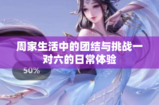 周家生活中的团结与挑战一对六的日常体验