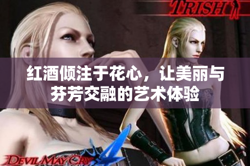 红酒倾注于花心，让美丽与芬芳交融的艺术体验