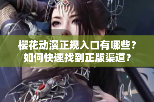 樱花动漫正规入口有哪些？如何快速找到正版渠道？