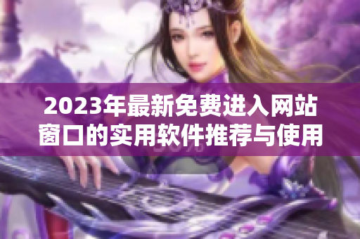 2023年最新免费进入网站窗口的实用软件推荐与使用攻略