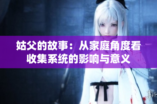 姑父的故事：从家庭角度看收集系统的影响与意义