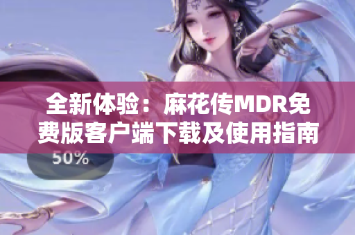 全新体验：麻花传MDR免费版客户端下载及使用指南