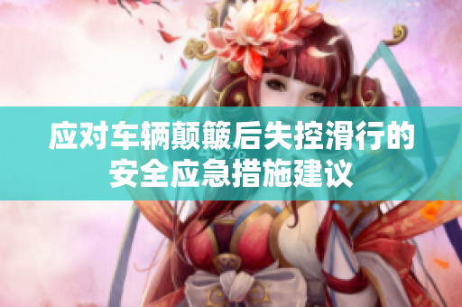 应对车辆颠簸后失控滑行的安全应急措施建议