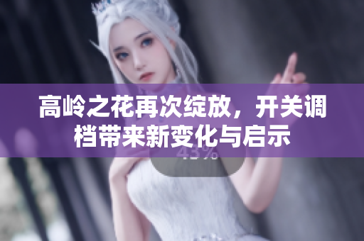 高岭之花再次绽放，开关调档带来新变化与启示