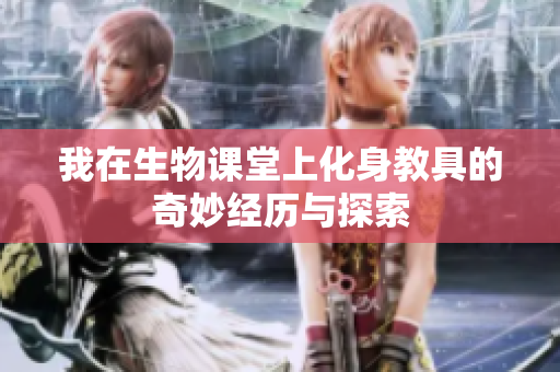 我在生物课堂上化身教具的奇妙经历与探索
