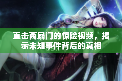 直击两扇门的惊险视频，揭示未知事件背后的真相