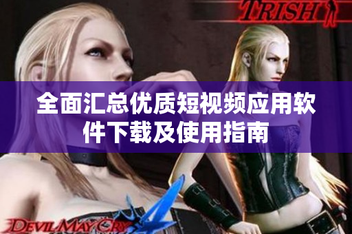 全面汇总优质短视频应用软件下载及使用指南