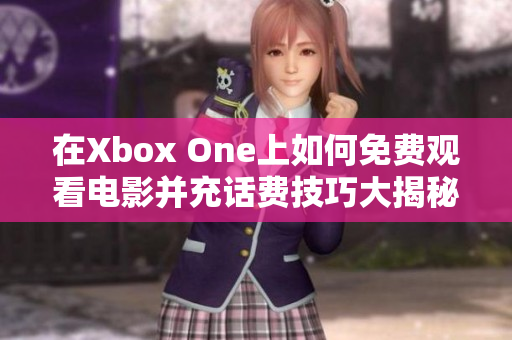 在Xbox One上如何免费观看电影并充话费技巧大揭秘