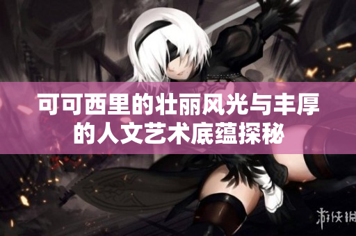 可可西里的壮丽风光与丰厚的人文艺术底蕴探秘