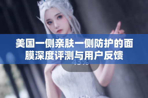 美国一侧亲肤一侧防护的面膜深度评测与用户反馈