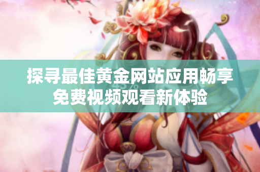 探寻最佳黄金网站应用畅享免费视频观看新体验