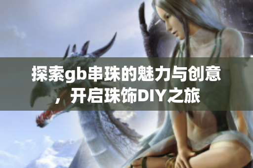 探索gb串珠的魅力与创意，开启珠饰DIY之旅