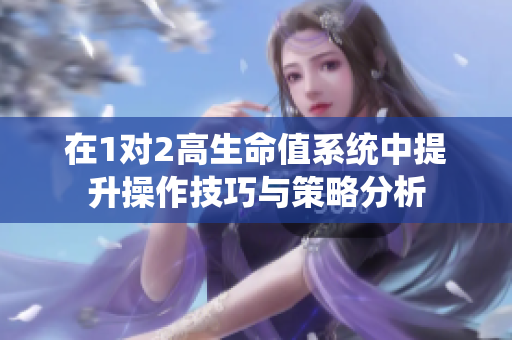在1对2高生命值系统中提升操作技巧与策略分析