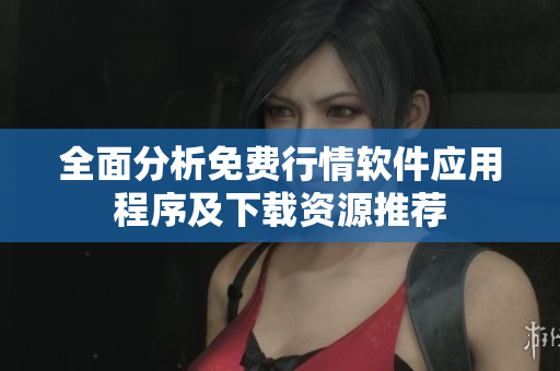 全面分析免费行情软件应用程序及下载资源推荐