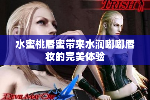 水蜜桃唇蜜带来水润嘟嘟唇妆的完美体验