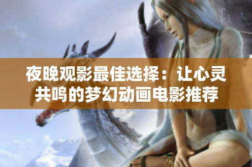 夜晚观影最佳选择：让心灵共鸣的梦幻动画电影推荐
