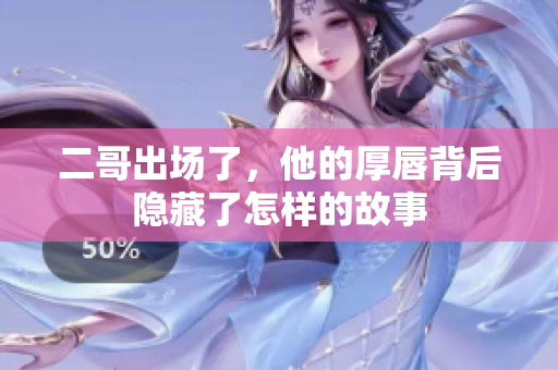 二哥出场了，他的厚唇背后隐藏了怎样的故事