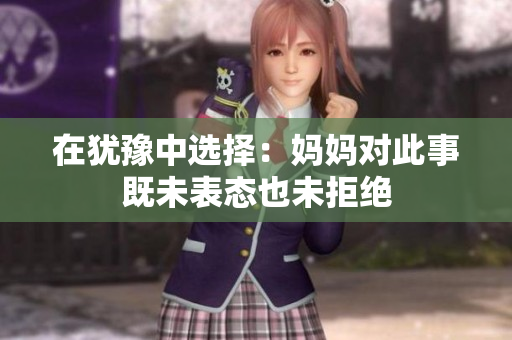 在犹豫中选择：妈妈对此事既未表态也未拒绝