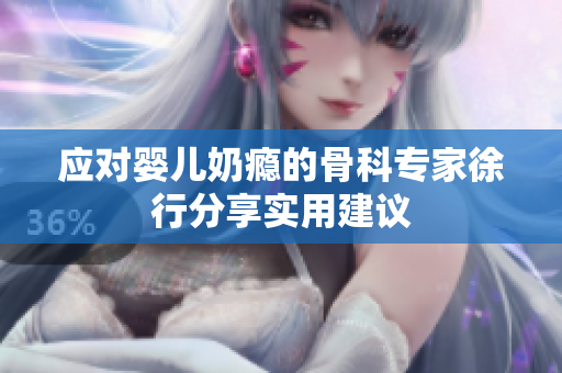 应对婴儿奶瘾的骨科专家徐行分享实用建议