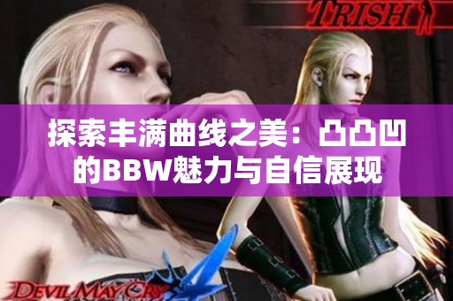 探索丰满曲线之美：凸凸凹的BBW魅力与自信展现