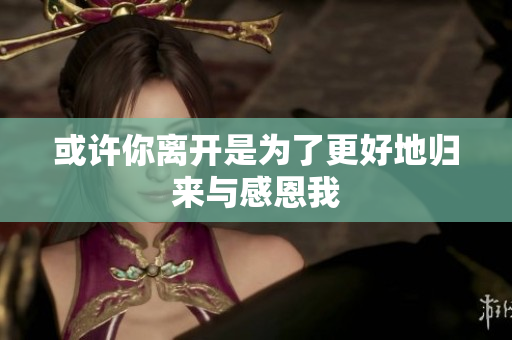或许你离开是为了更好地归来与感恩我