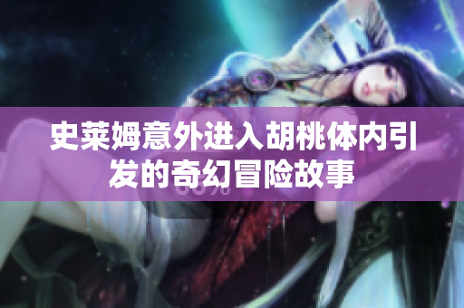 史莱姆意外进入胡桃体内引发的奇幻冒险故事