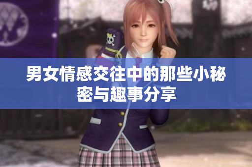 男女情感交往中的那些小秘密与趣事分享