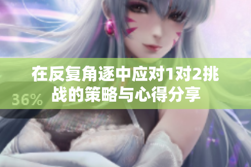 在反复角逐中应对1对2挑战的策略与心得分享