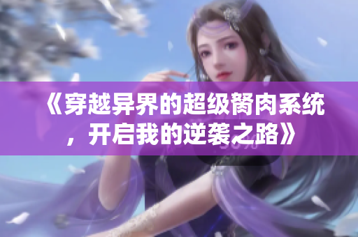 《穿越异界的超级胬肉系统，开启我的逆袭之路》