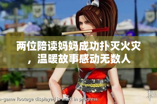 两位陪读妈妈成功扑灭火灾，温暖故事感动无数人