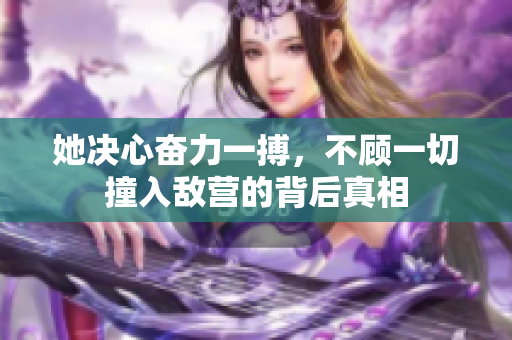 她决心奋力一搏，不顾一切撞入敌营的背后真相