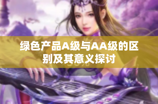绿色产品A级与AA级的区别及其意义探讨