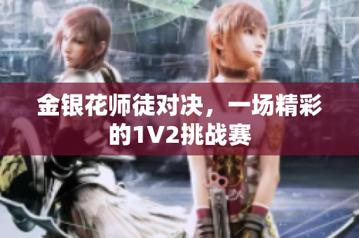 金银花师徒对决，一场精彩的1V2挑战赛