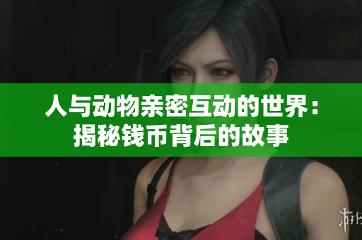 人与动物亲密互动的世界：揭秘钱币背后的故事