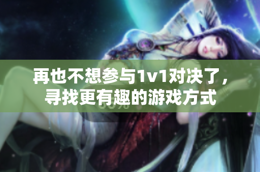 再也不想参与1v1对决了，寻找更有趣的游戏方式