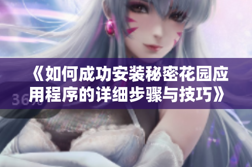 《如何成功安装秘密花园应用程序的详细步骤与技巧》