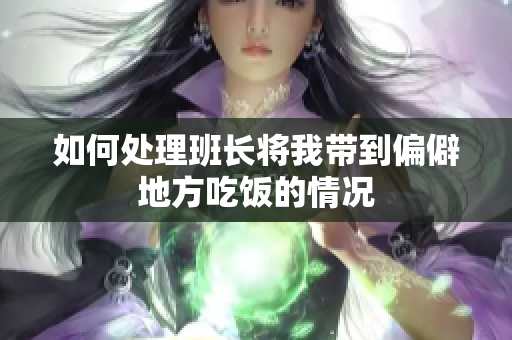 如何处理班长将我带到偏僻地方吃饭的情况